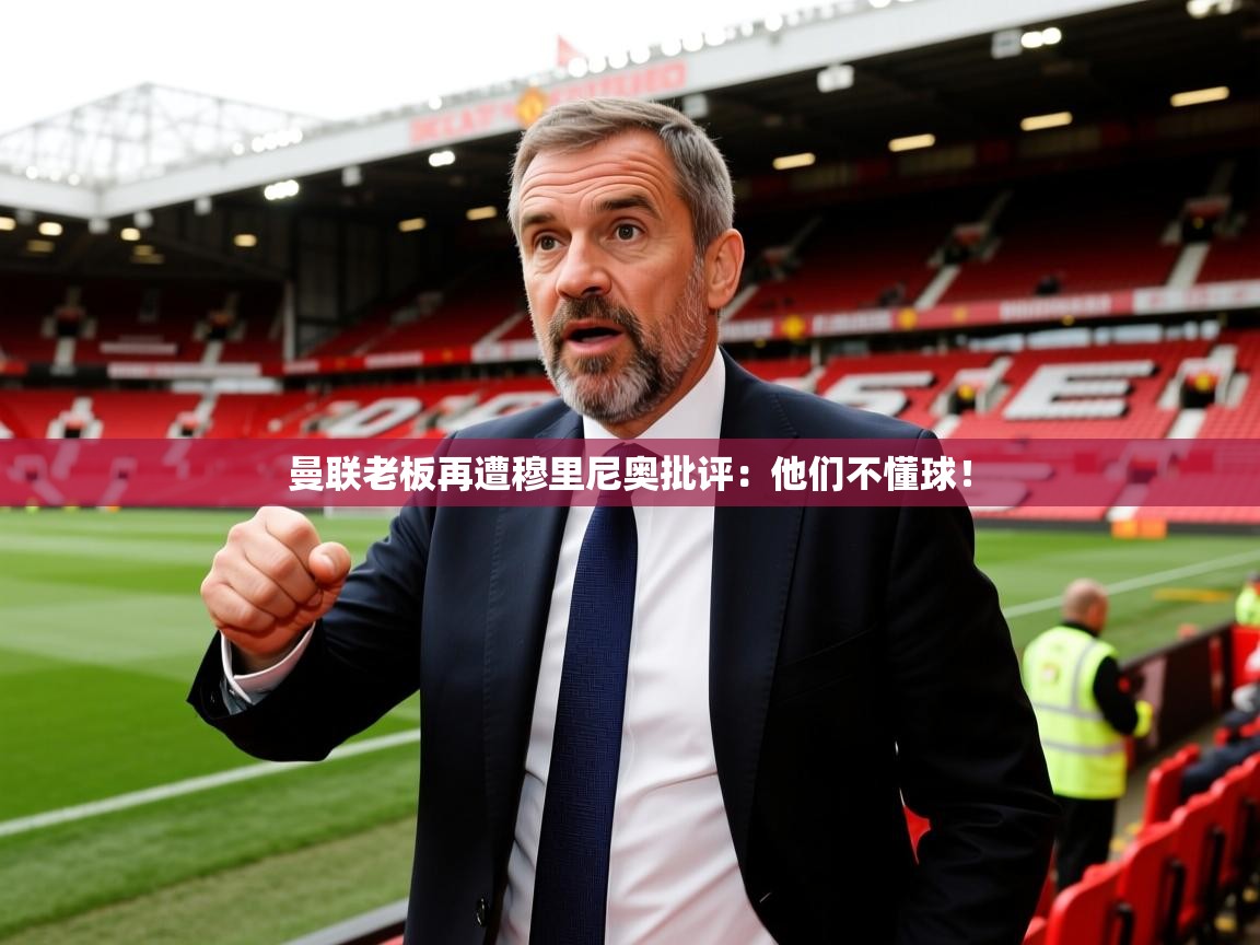 曼联老板再遭穆里尼奥批评：他们不懂球！