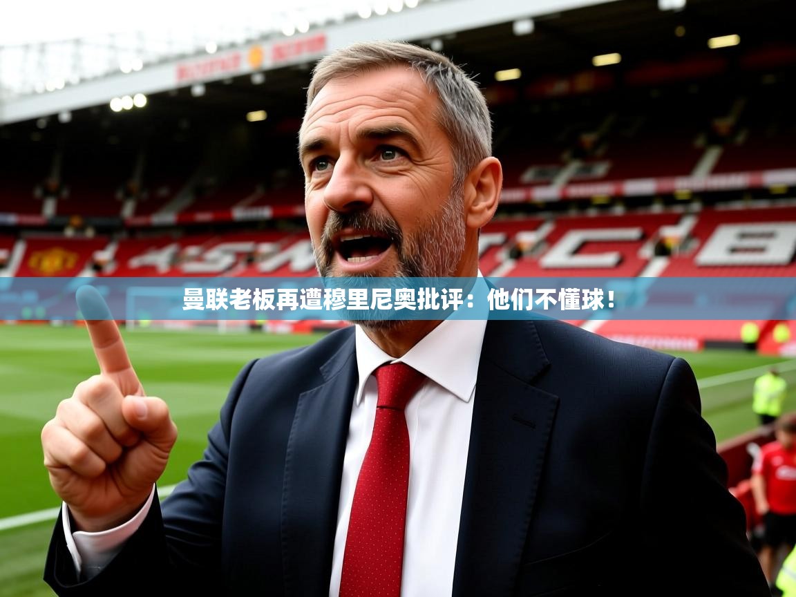 曼联老板再遭穆里尼奥批评：他们不懂球！