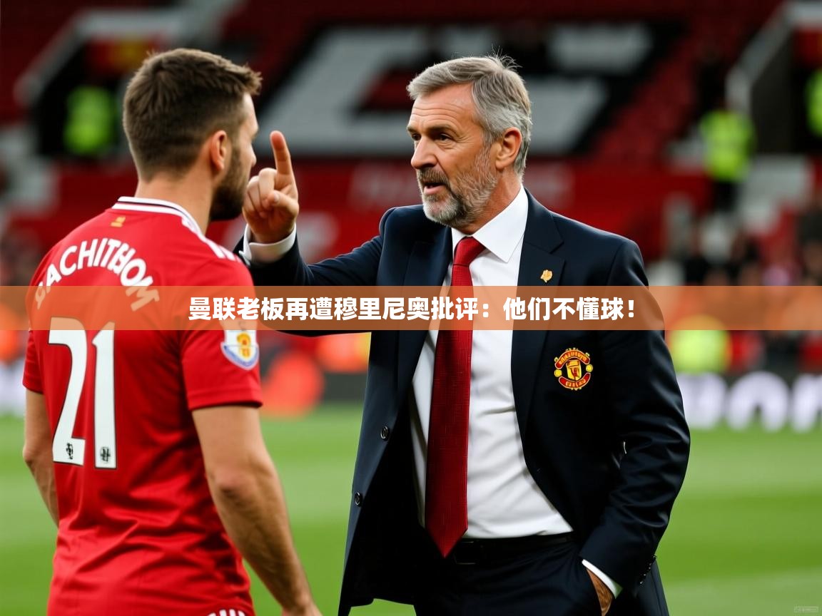 曼联老板再遭穆里尼奥批评：他们不懂球！