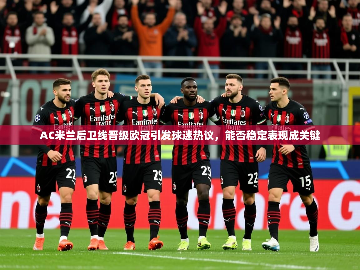 AC米兰后卫线晋级欧冠引发球迷热议，能否稳定表现成关键