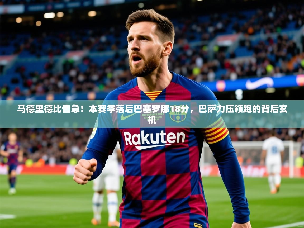 马德里德比告急！本赛季落后巴塞罗那18分，巴萨力压领跑的背后玄机