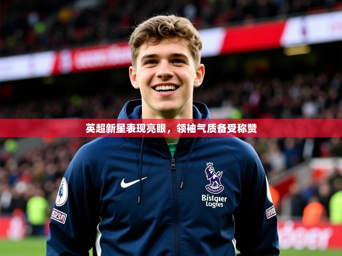 英超新星表现亮眼，领袖气质备受称赞