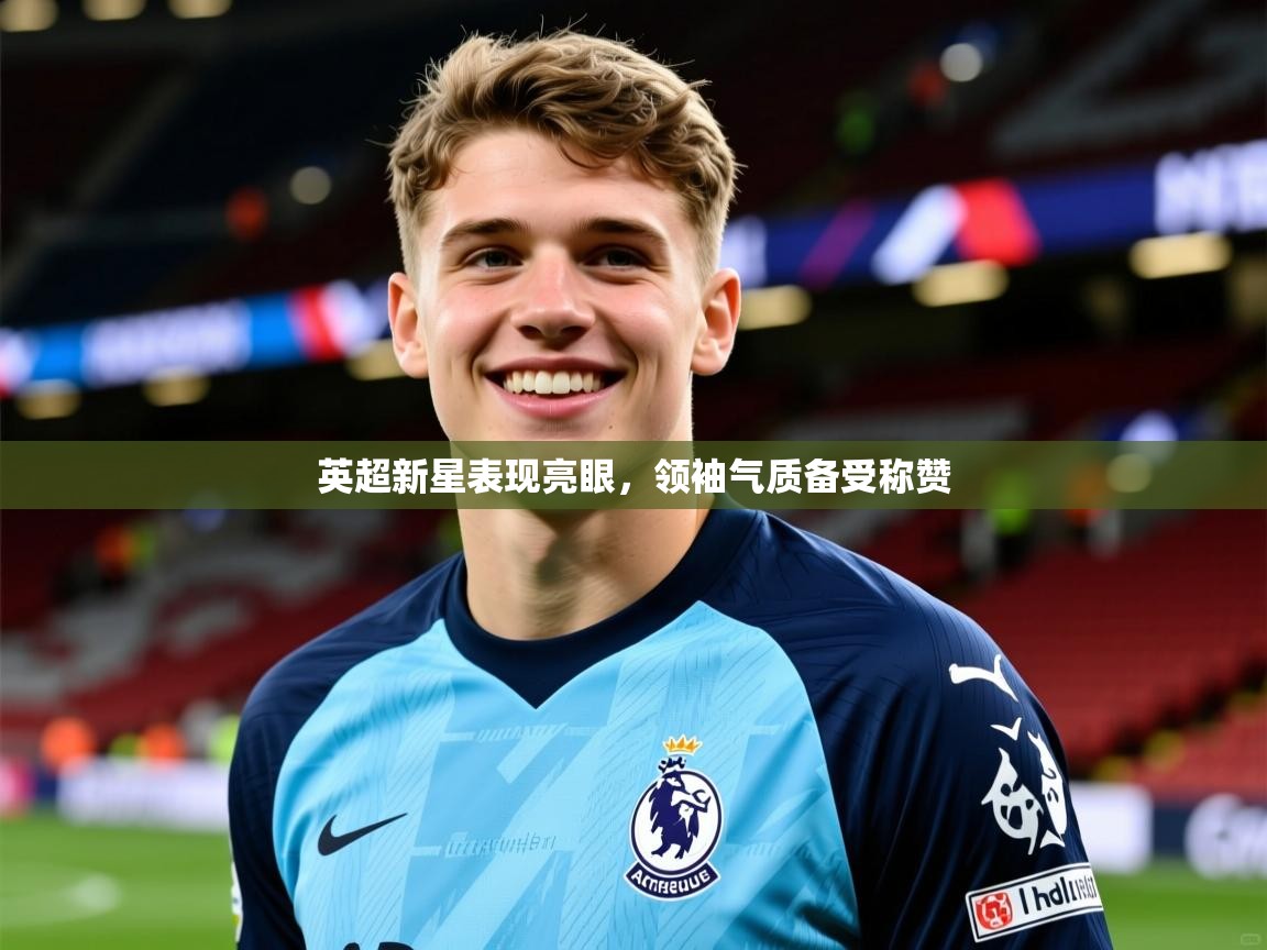 英超新星表现亮眼，领袖气质备受称赞