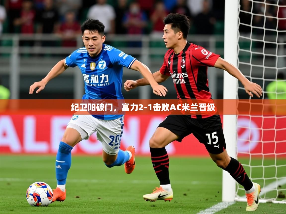 纪卫阳破门,富力2-1击败AC米兰晋级 纪卫阳破门,富力2-1击败AC米兰晋级