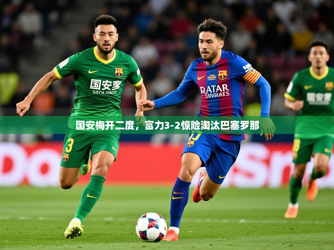 国安梅开二度,富力3-2惊险淘汰巴塞罗那 国安梅开二度,富力3-2惊险淘汰巴塞罗那