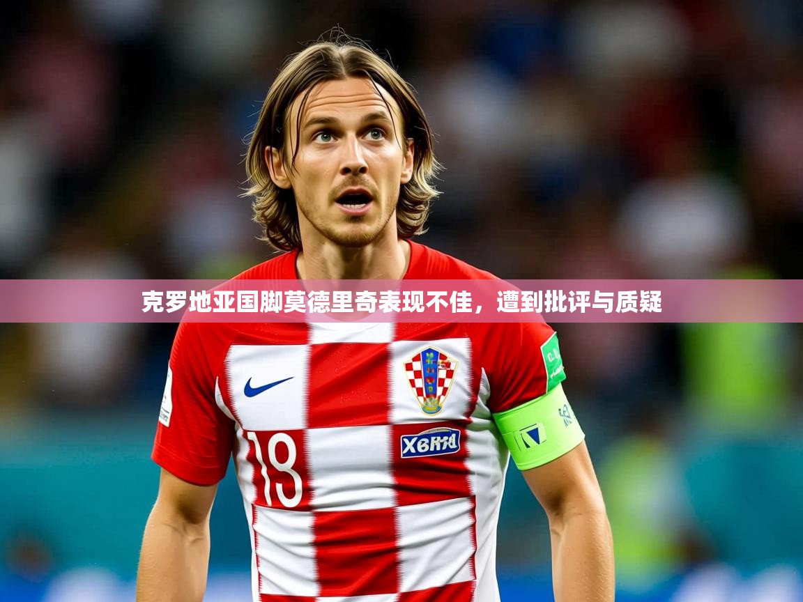 克罗地亚国脚莫德里奇表现不佳,遭到批评与质疑 克罗地亚国脚莫德里奇表现不佳,遭到批评与质疑