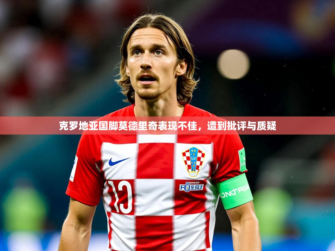 克罗地亚国脚莫德里奇表现不佳,遭到批评与质疑 克罗地亚国脚莫德里奇表现不佳,遭到批评与质疑