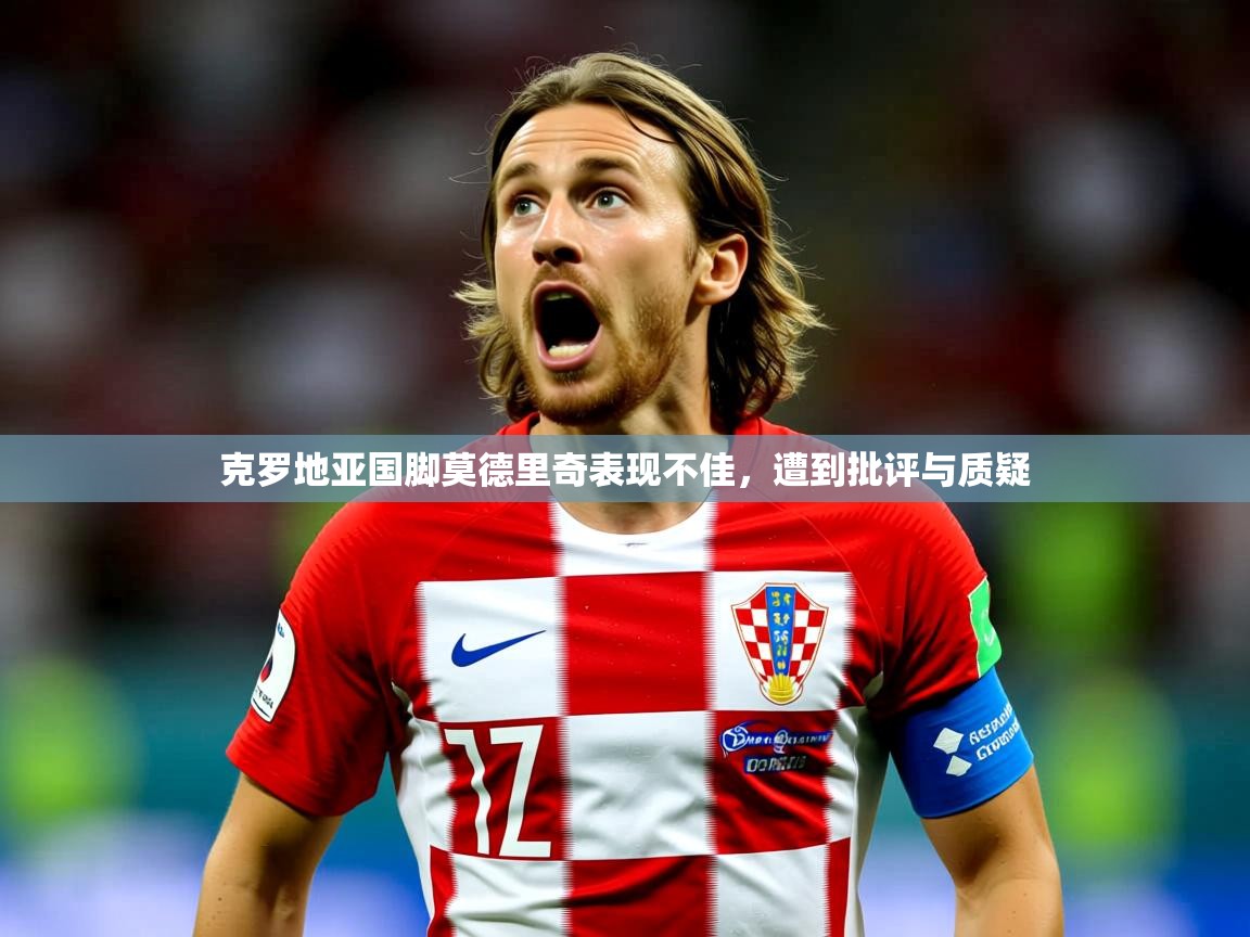 克罗地亚国脚莫德里奇表现不佳,遭到批评与质疑 克罗地亚国脚莫德里奇表现不佳,遭到批评与质疑