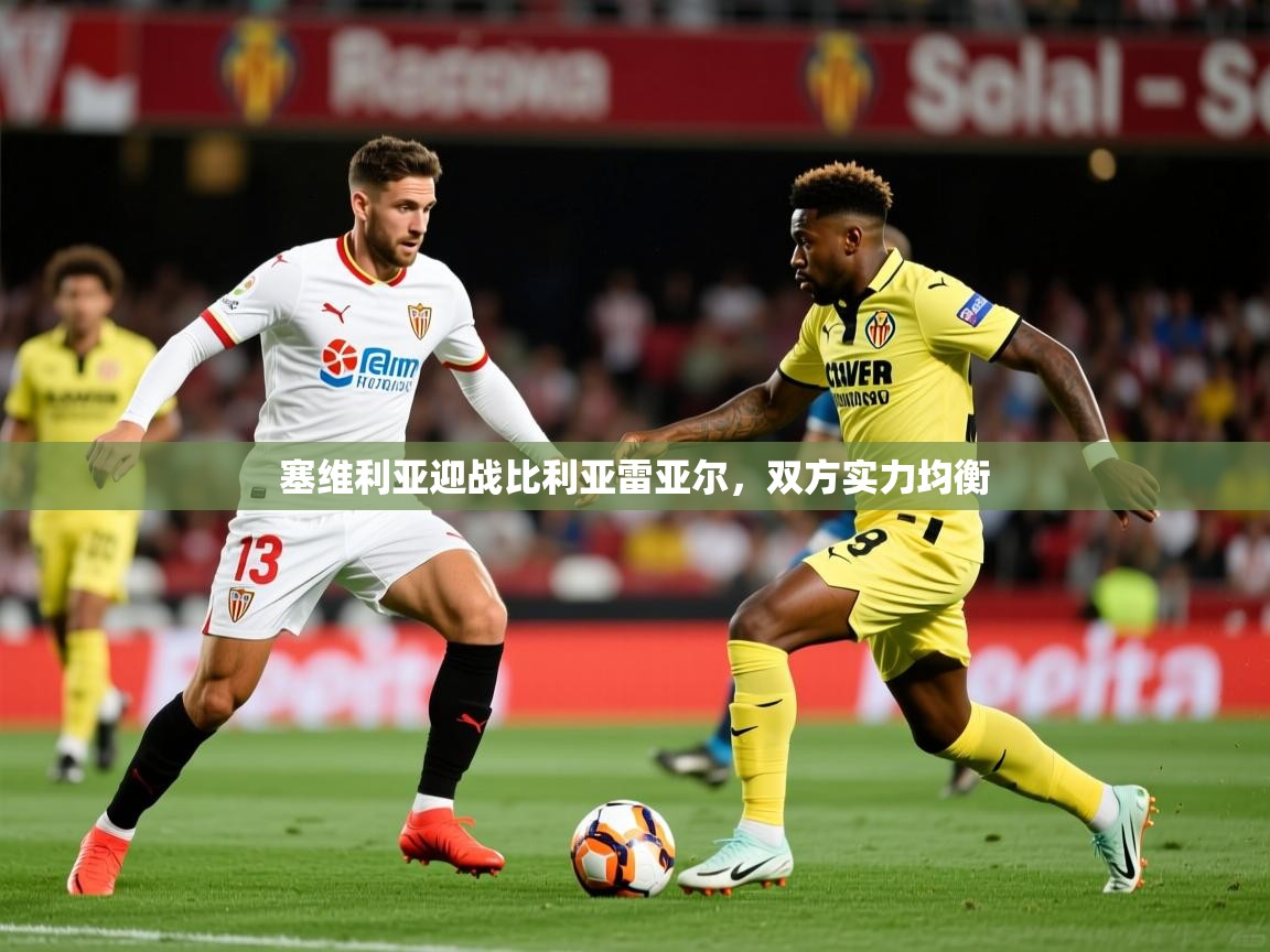 塞维利亚迎战比利亚雷亚尔,双方实力均衡 塞维利亚迎战比利亚雷亚尔,双方实力均衡