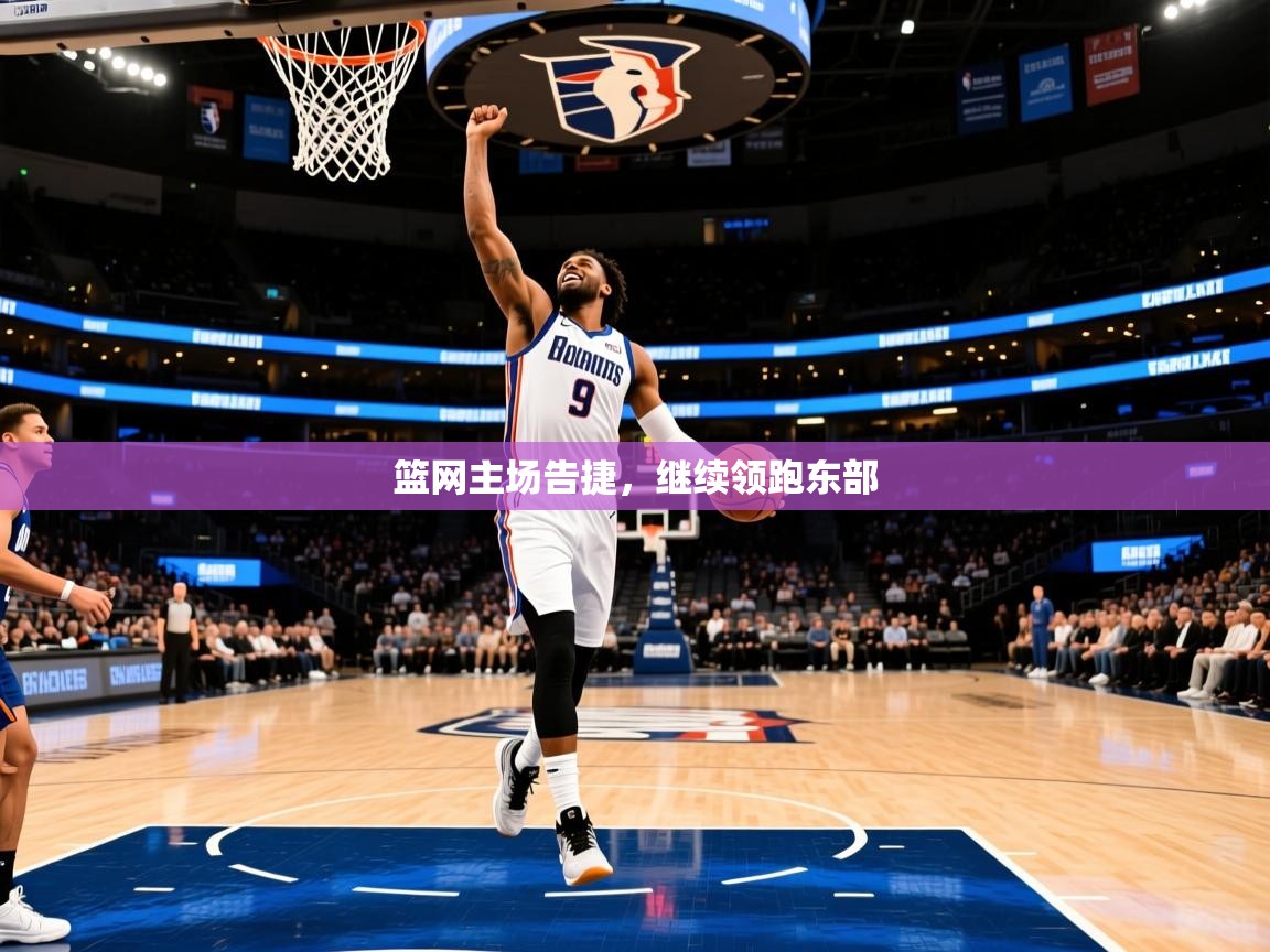 篮网主场告捷,继续领跑东部 篮网主场告捷,继续领跑东部