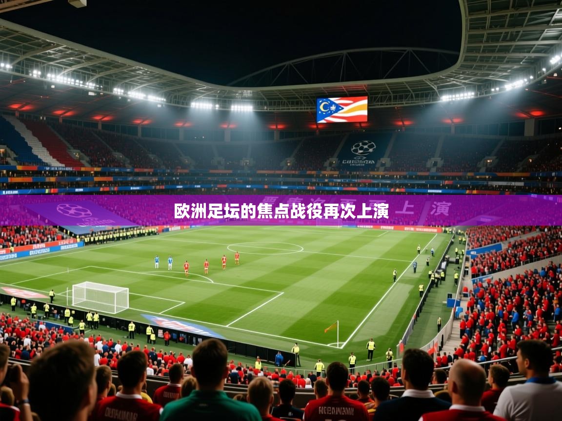 欧洲足坛的焦点战役再次上演 欧洲足坛的焦点战役再次上演