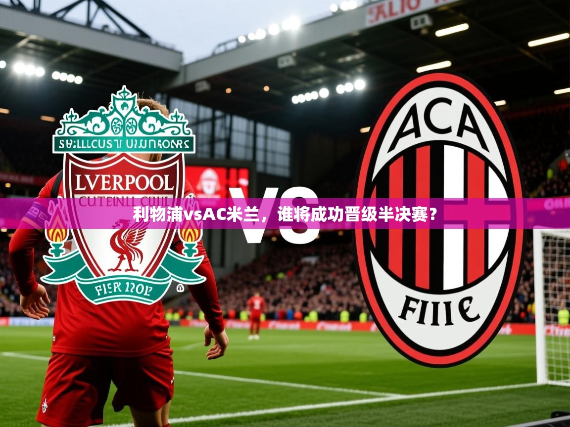 利物浦vsAC米兰,谁将成功晋级半决赛? 利物浦vsAC米兰,谁将成功晋级半决赛?