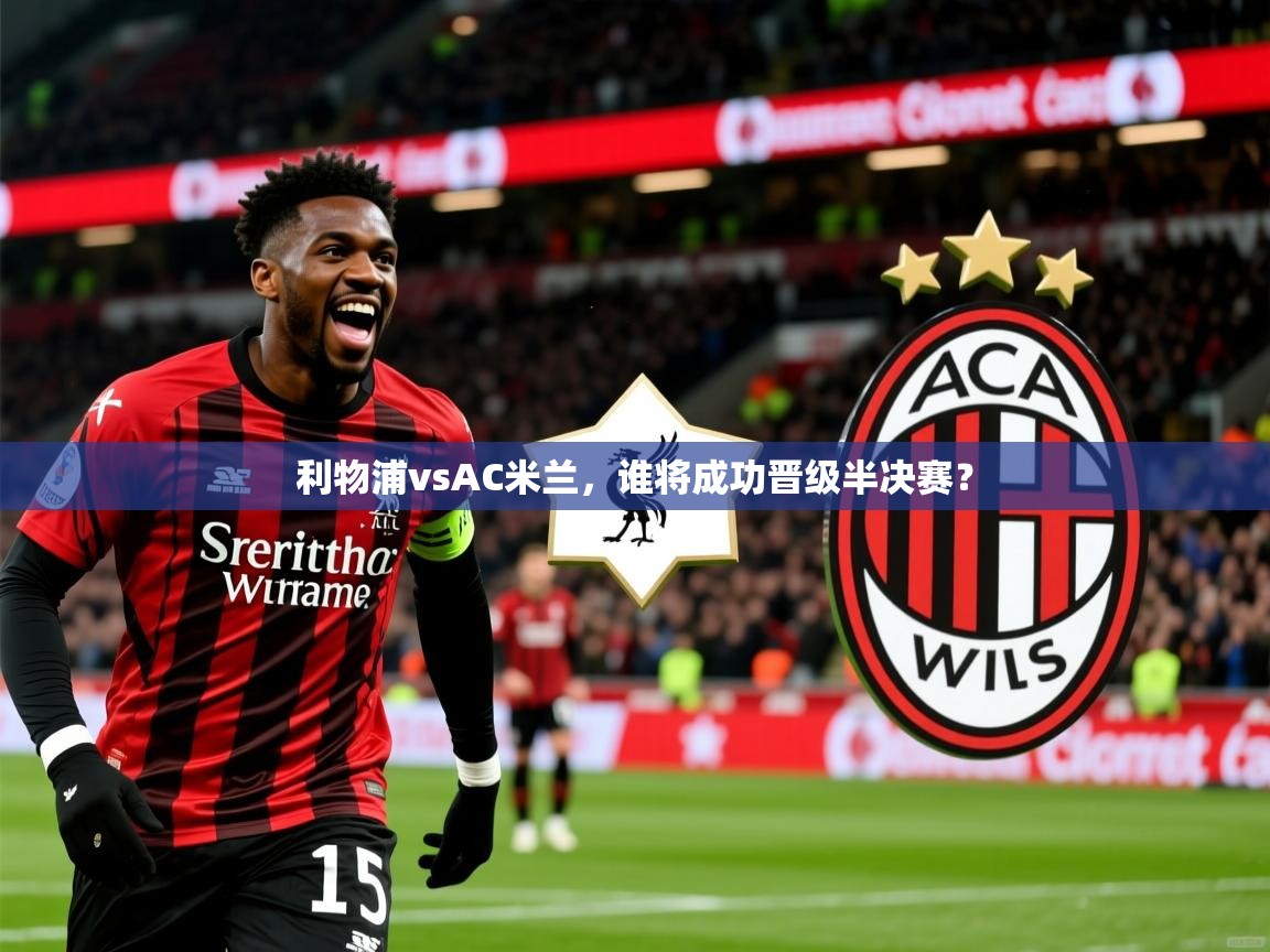利物浦vsAC米兰,谁将成功晋级半决赛? 利物浦vsAC米兰,谁将成功晋级半决赛?