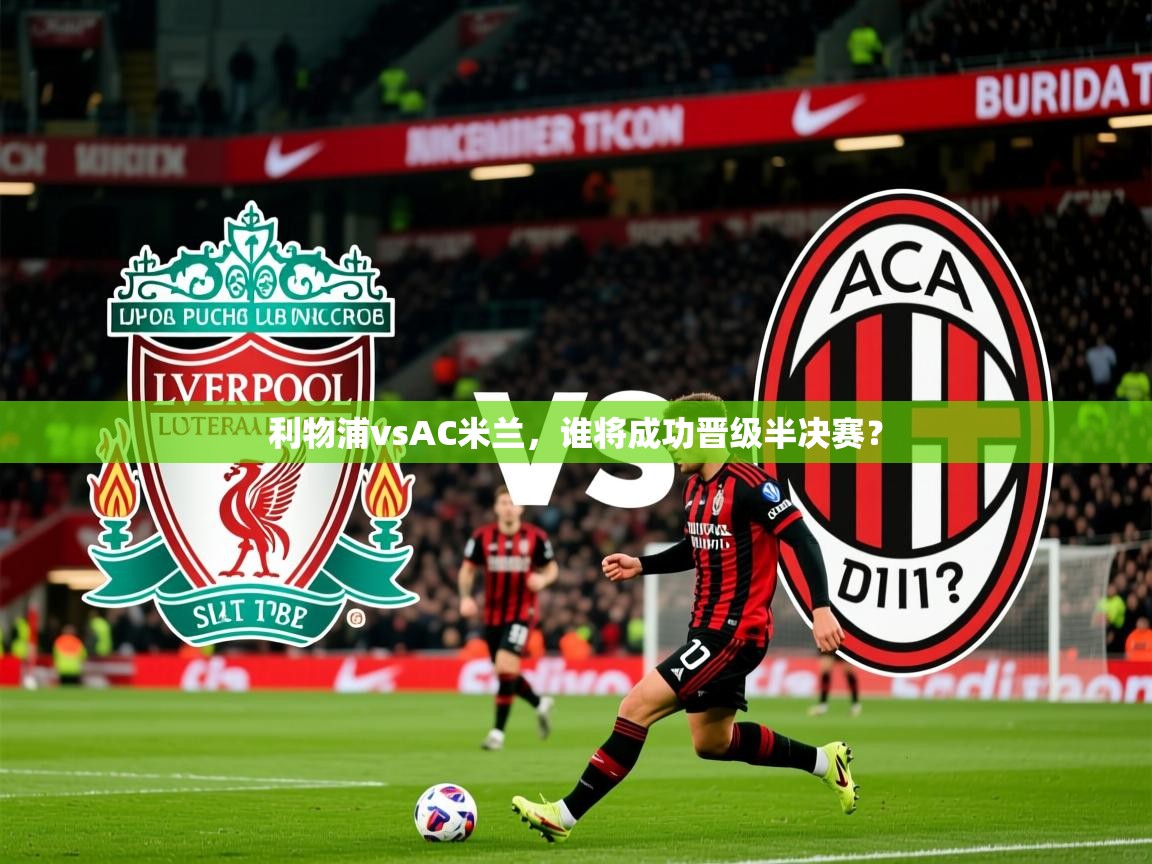 利物浦vsAC米兰,谁将成功晋级半决赛? 利物浦vsAC米兰,谁将成功晋级半决赛?