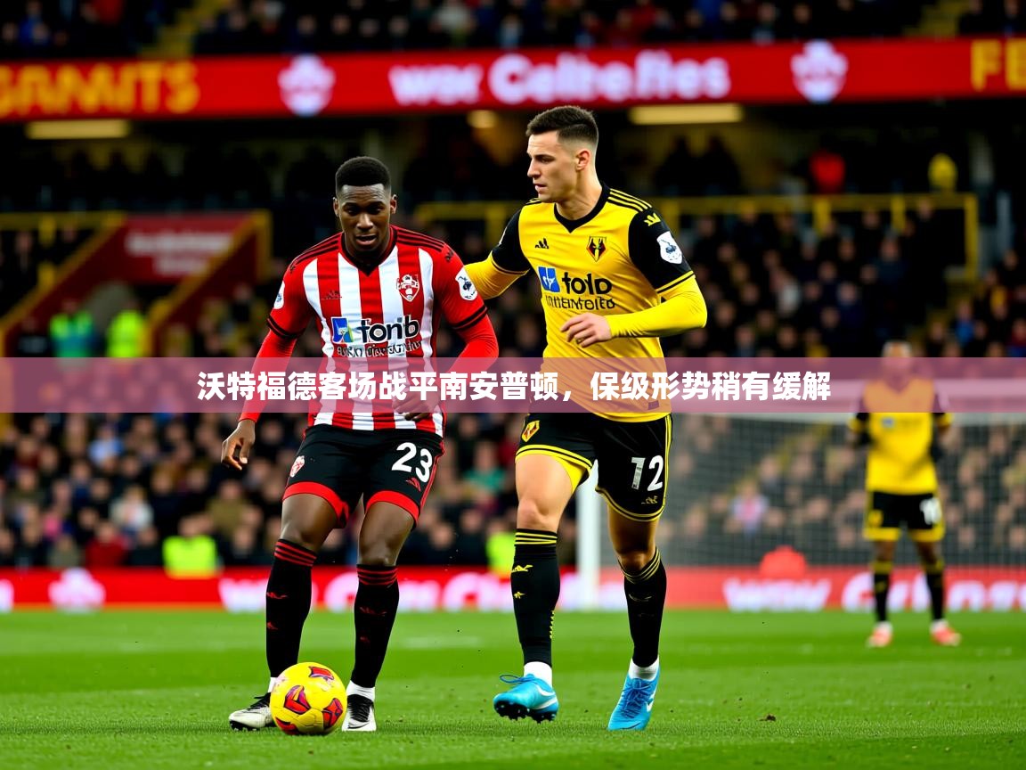 沃特福德客场战平南安普顿,保级形势稍有缓解 沃特福德客场战平南安普顿,保级形势稍有缓解