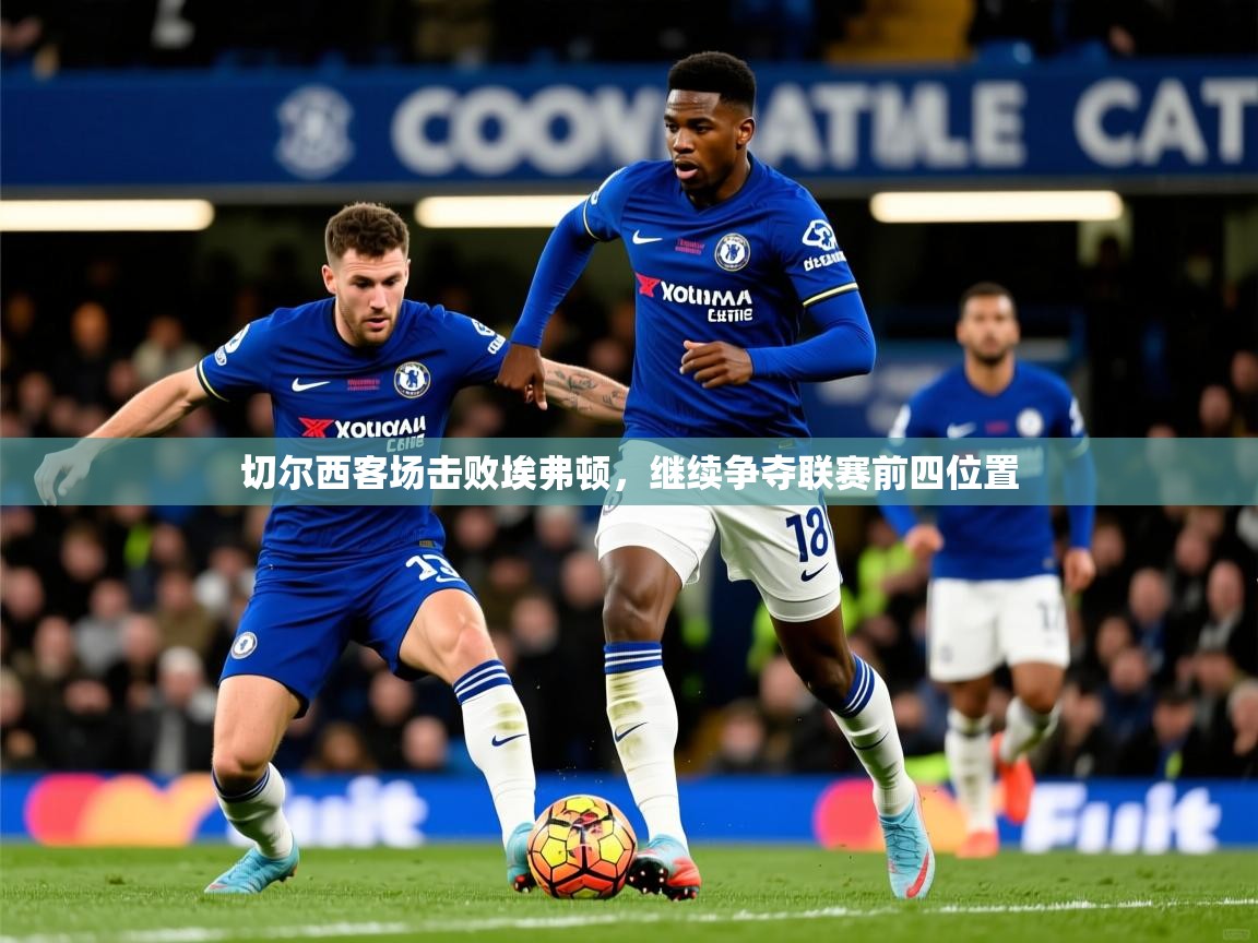 切尔西客场击败埃弗顿，继续争夺联赛前四位置
