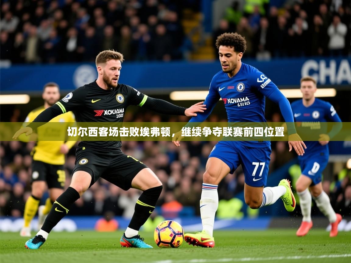 切尔西客场击败埃弗顿，继续争夺联赛前四位置