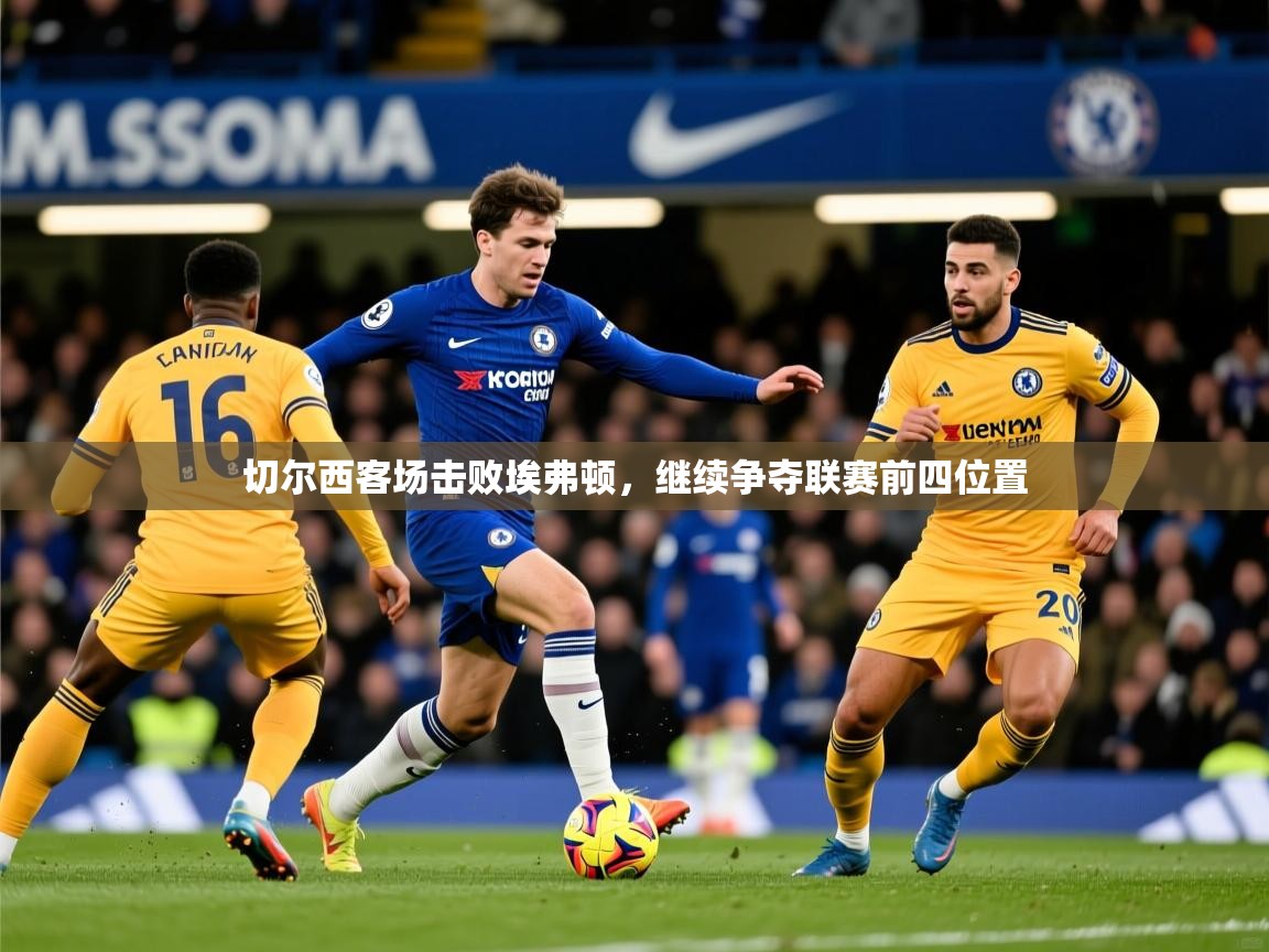 切尔西客场击败埃弗顿，继续争夺联赛前四位置