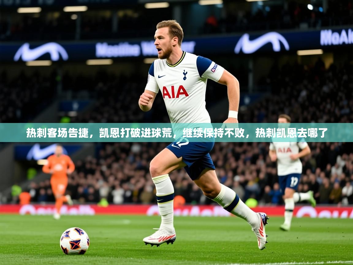 热刺客场告捷，凯恩打破进球荒，继续保持不败，热刺凯恩去哪了