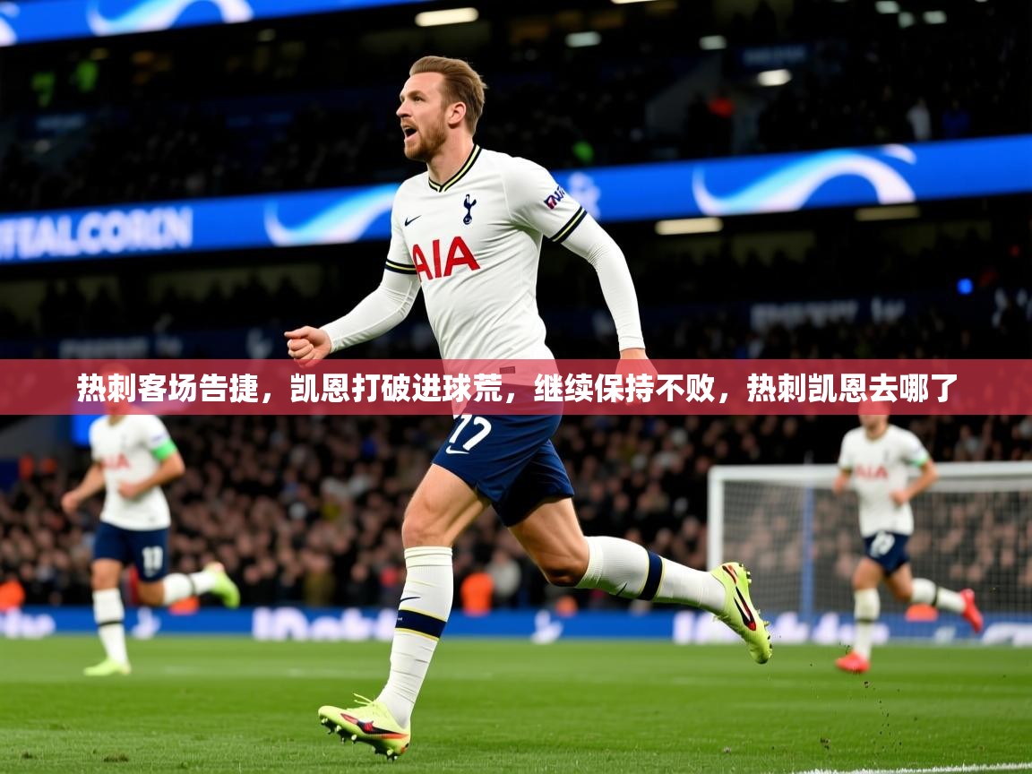 热刺客场告捷，凯恩打破进球荒，继续保持不败，热刺凯恩去哪了