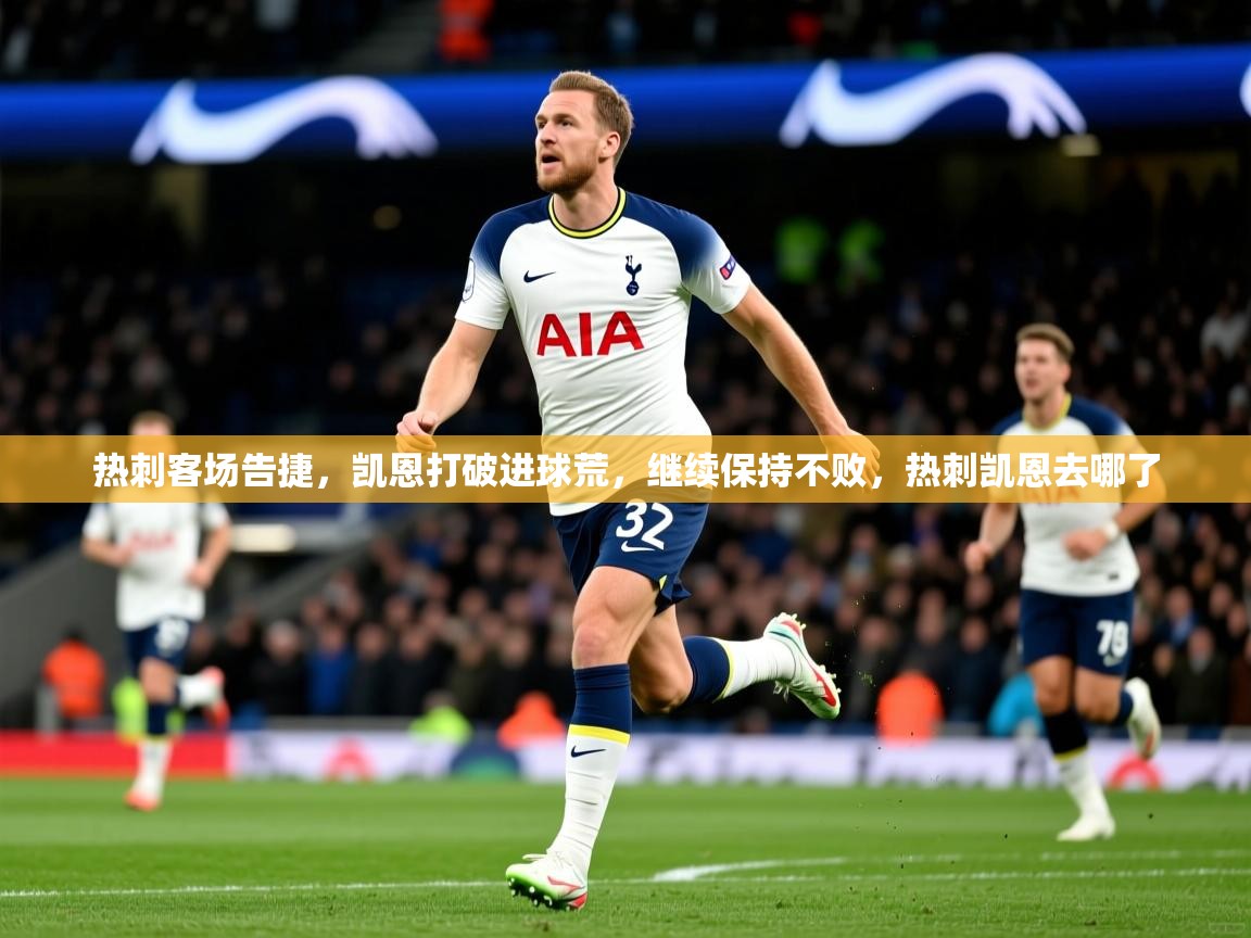 热刺客场告捷，凯恩打破进球荒，继续保持不败，热刺凯恩去哪了