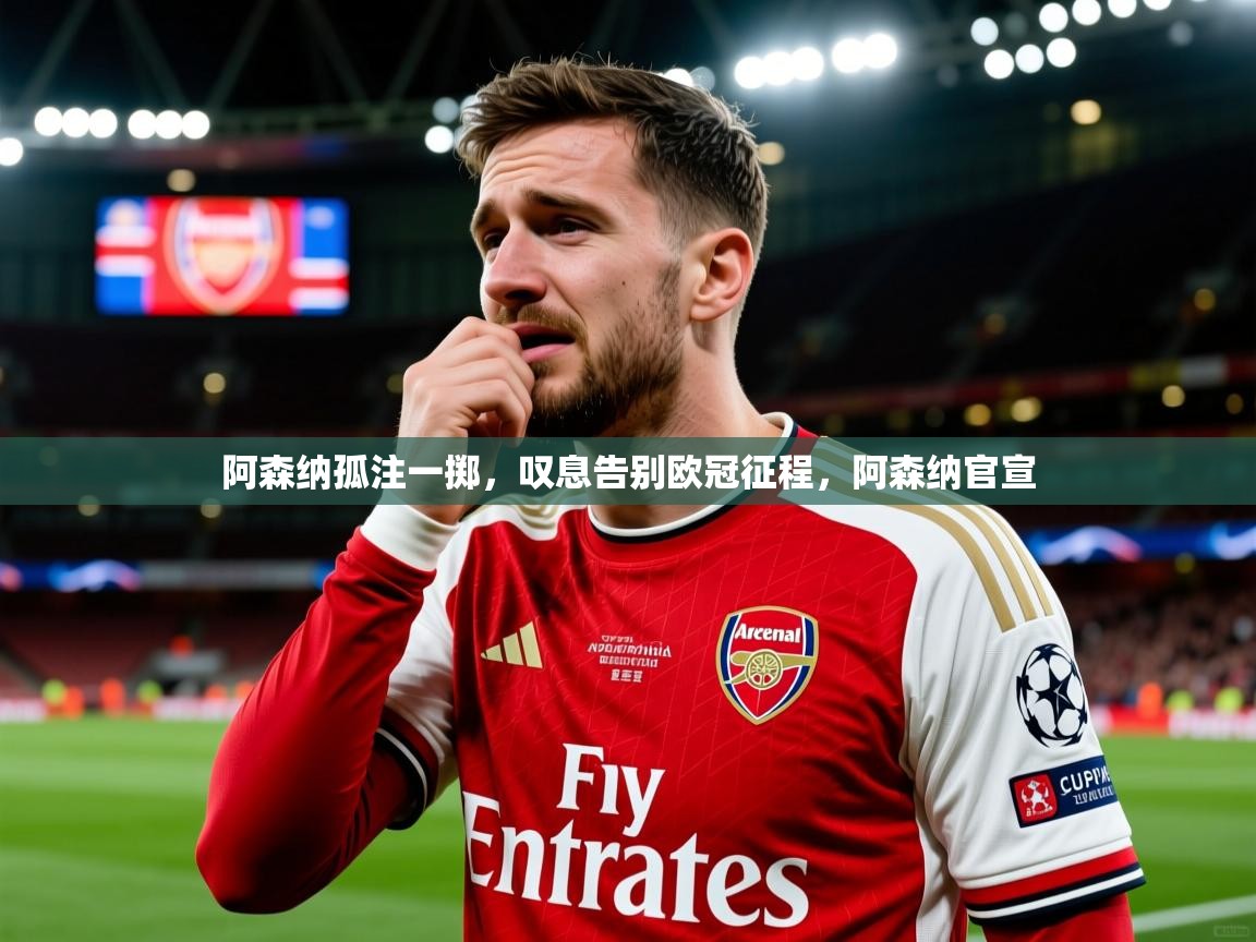 阿森纳孤注一掷，叹息告别欧冠征程，阿森纳官宣