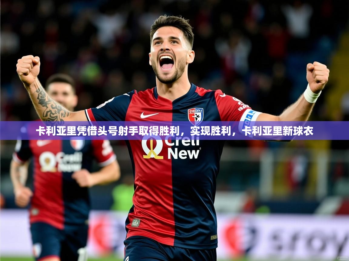 卡利亚里凭借头号射手取得胜利，实现胜利，卡利亚里新球衣