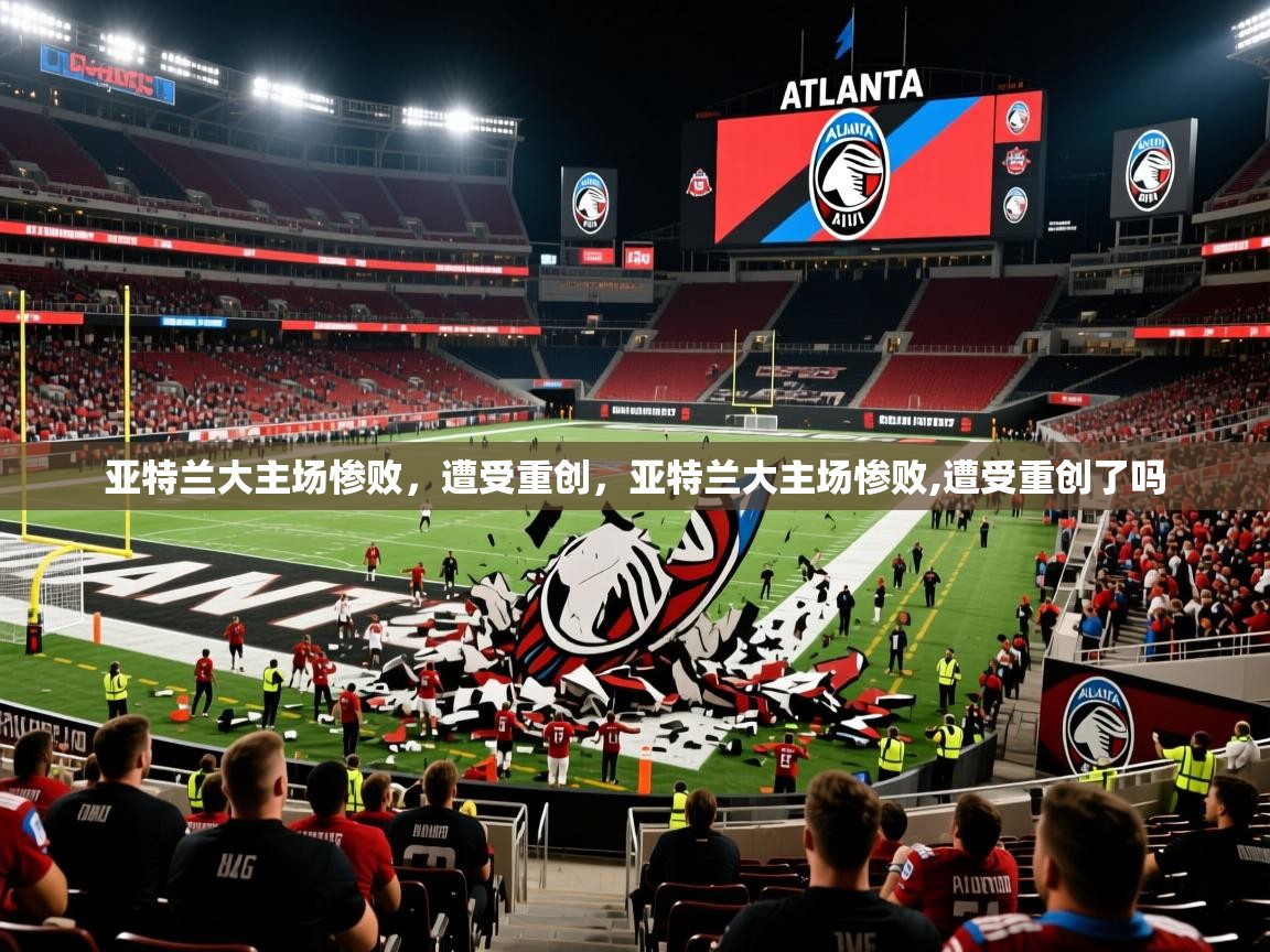 亚特兰大主场惨败，遭受重创，亚特兰大主场惨败,遭受重创了吗