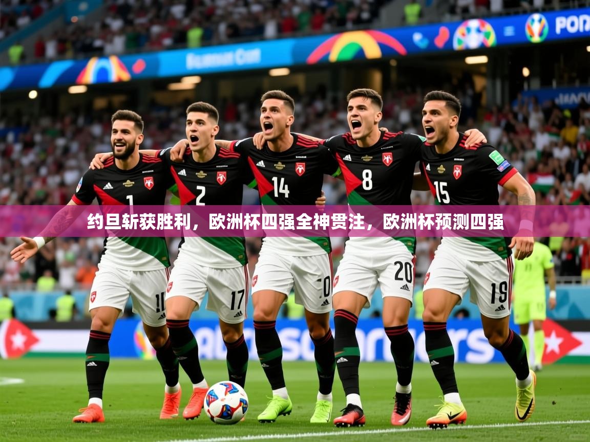 约旦斩获胜利，欧洲杯四强全神贯注，欧洲杯预测四强