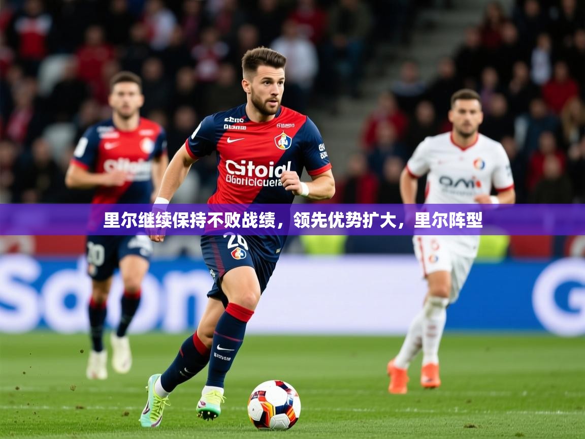 里尔继续保持不败战绩,领先优势扩大,里尔阵型 里尔继续保持不败战绩,领先优势扩大,里尔阵型