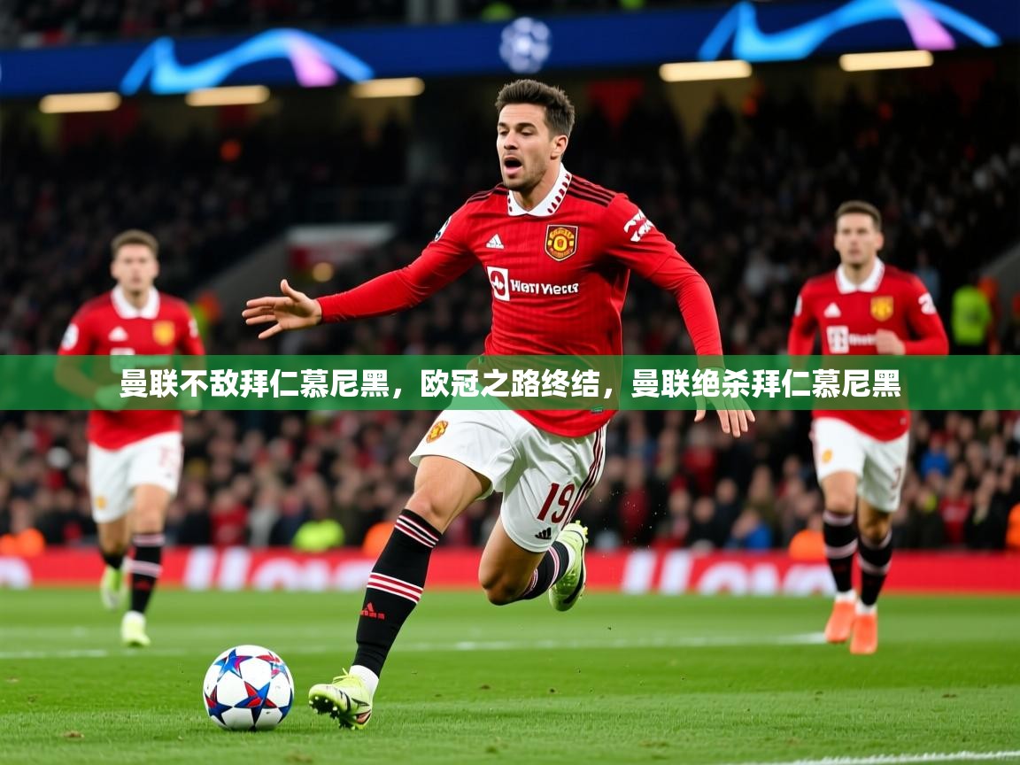 曼联不敌拜仁慕尼黑，欧冠之路终结，曼联绝杀拜仁慕尼黑