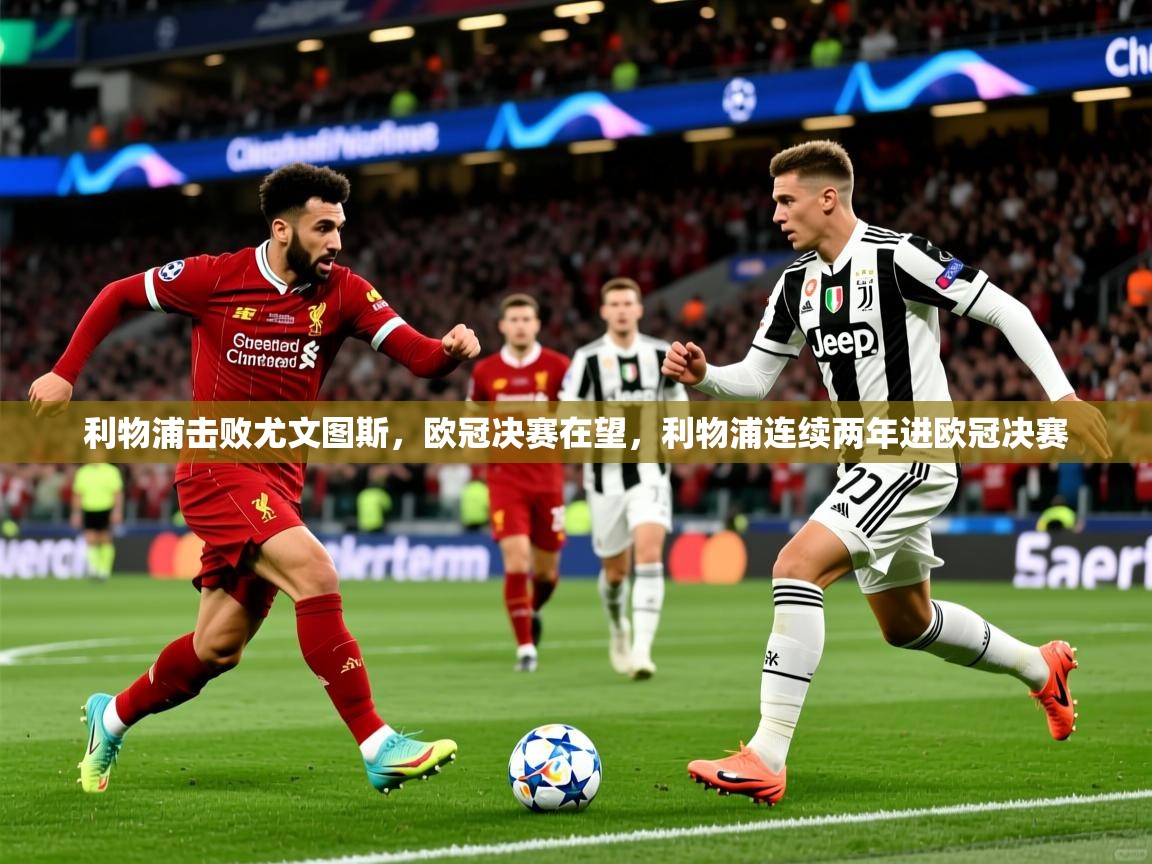 利物浦击败尤文图斯,欧冠决赛在望,利物浦连续两年进欧冠决赛 利物浦击败尤文图斯,欧冠决赛在望,利物浦连续两年进欧冠决赛
