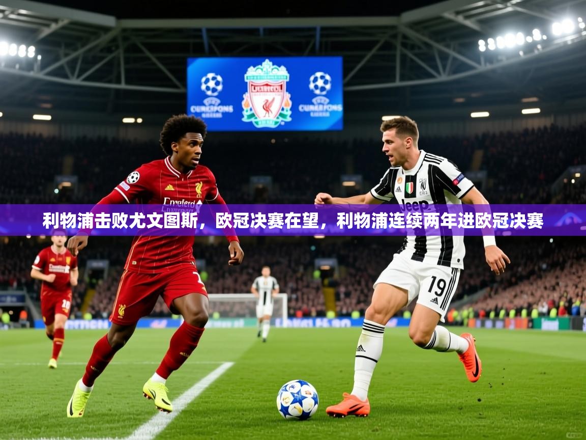 利物浦击败尤文图斯,欧冠决赛在望,利物浦连续两年进欧冠决赛 利物浦击败尤文图斯,欧冠决赛在望,利物浦连续两年进欧冠决赛
