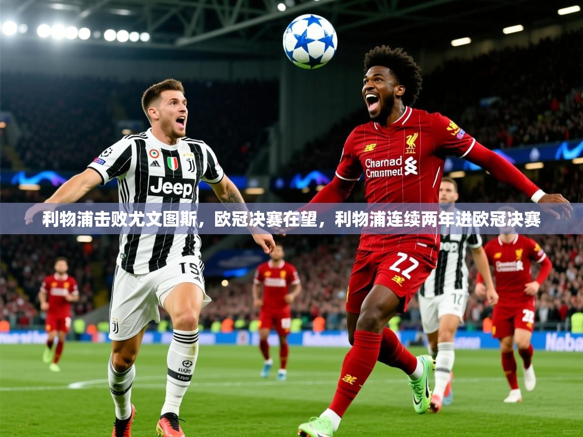 利物浦击败尤文图斯,欧冠决赛在望,利物浦连续两年进欧冠决赛 利物浦击败尤文图斯,欧冠决赛在望,利物浦连续两年进欧冠决赛