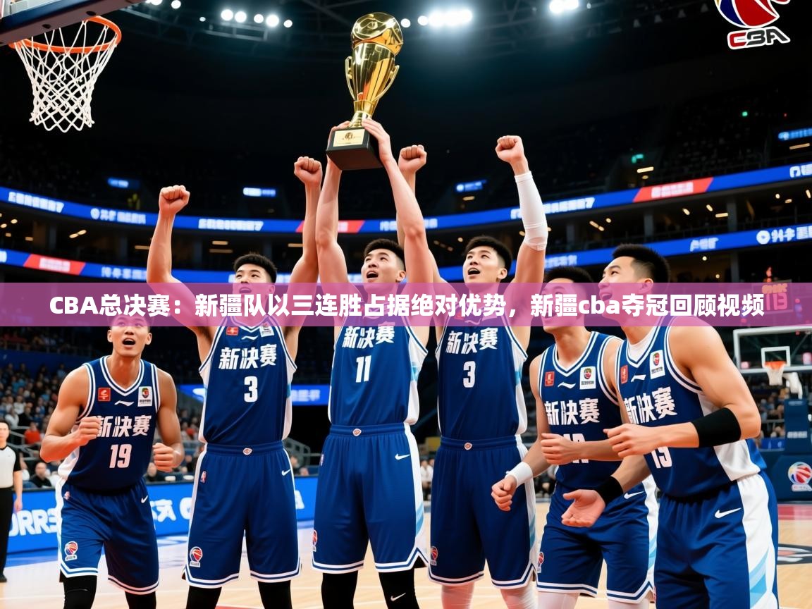 CBA总决赛:新疆队以三连胜占据绝对优势,新疆cba夺冠回顾视频 CBA总决赛:新疆队以三连胜占据绝对优势,新疆cba夺冠回顾视频