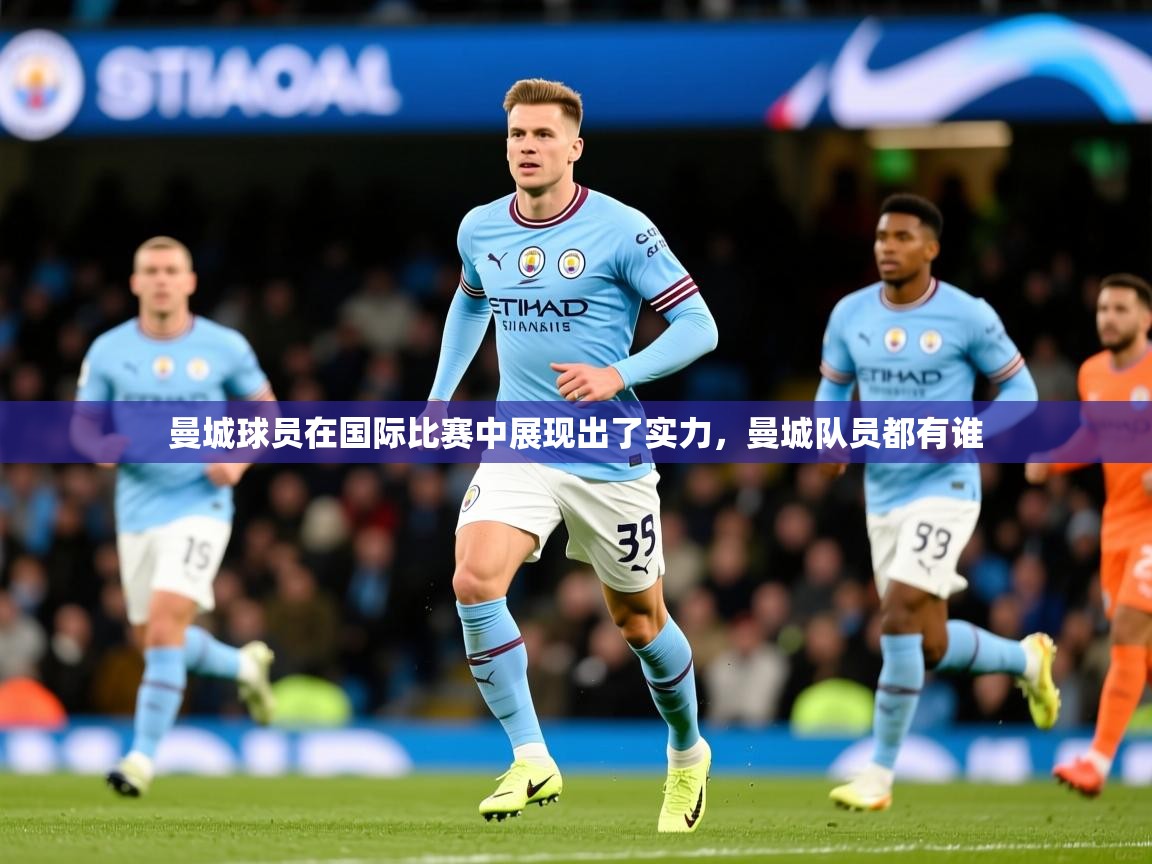 曼城球员在国际比赛中展现出了实力,曼城队员都有谁 曼城球员在国际比赛中展现出了实力,曼城队员都有谁