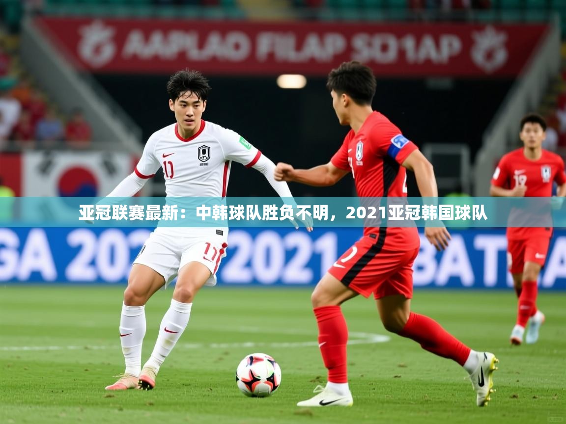 亚冠联赛最新：中韩球队胜负不明，2021亚冠韩国球队