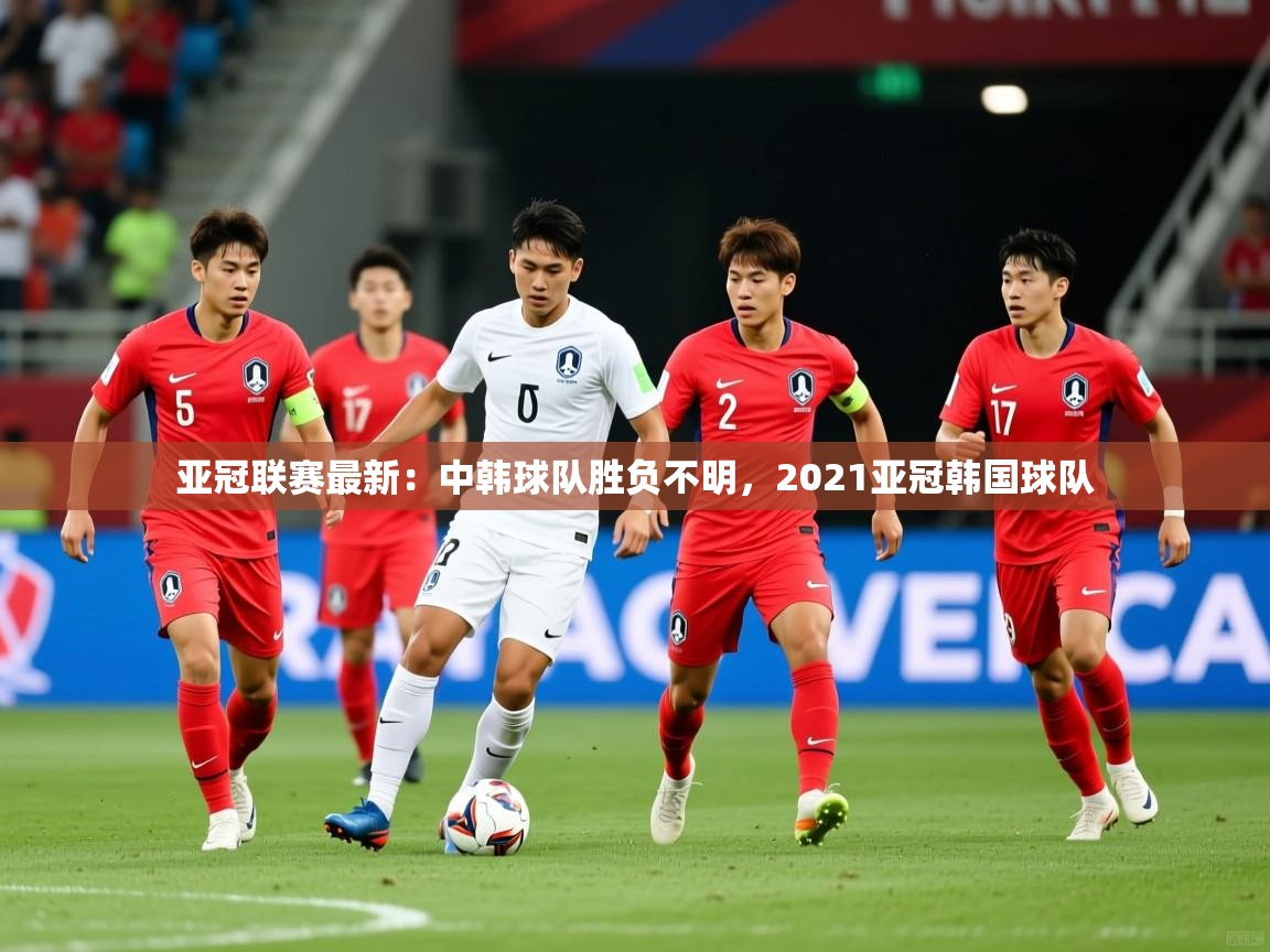 亚冠联赛最新：中韩球队胜负不明，2021亚冠韩国球队