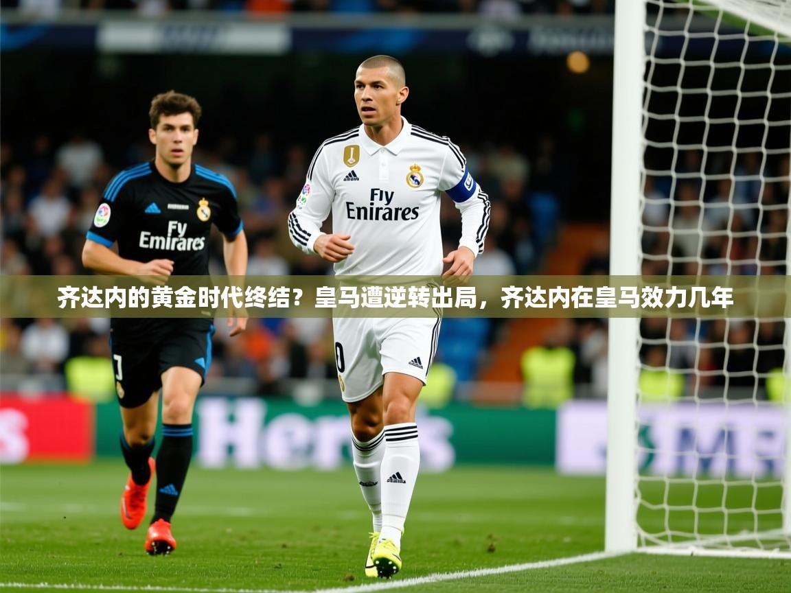 齐达内的黄金时代终结？皇马遭逆转出局，齐达内在皇马效力几年