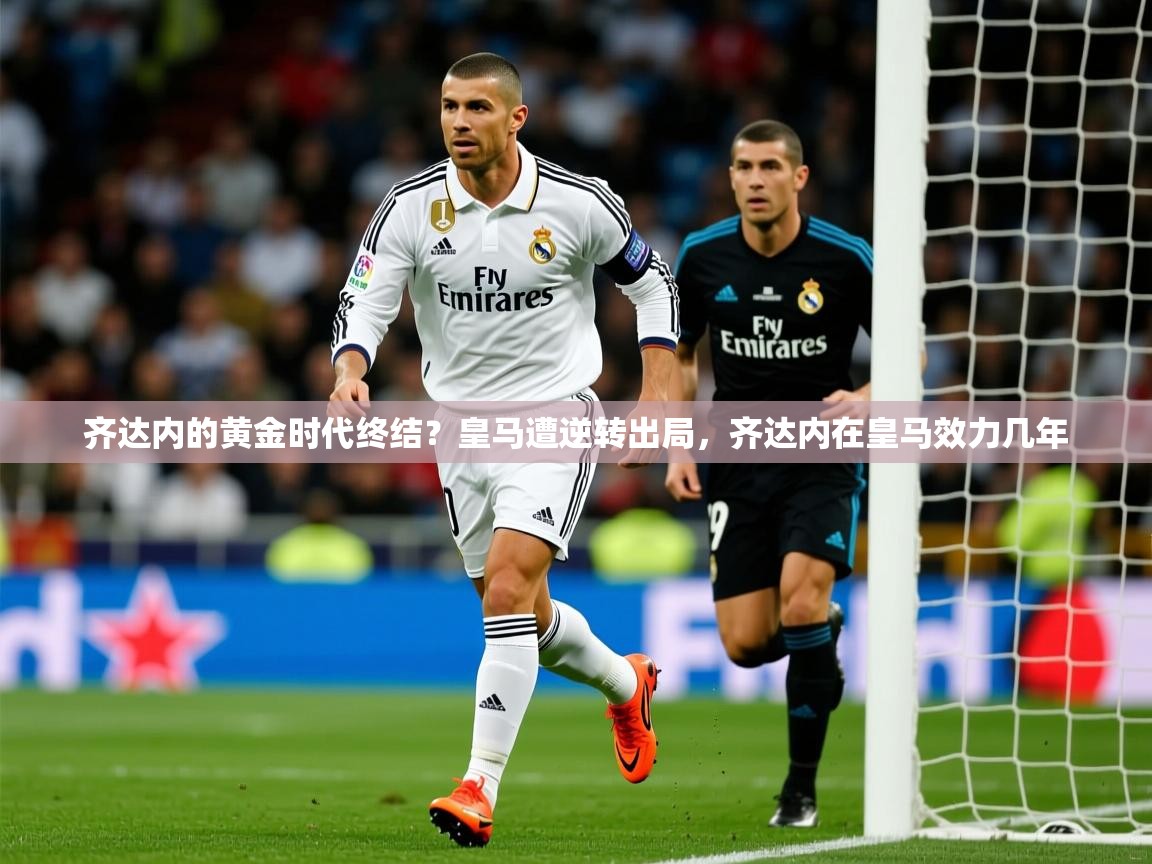 齐达内的黄金时代终结？皇马遭逆转出局，齐达内在皇马效力几年