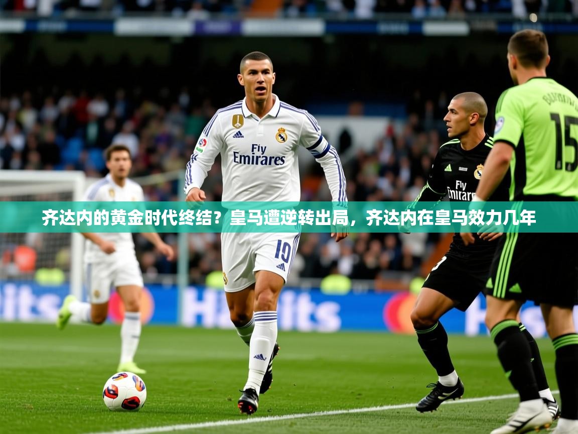 齐达内的黄金时代终结？皇马遭逆转出局，齐达内在皇马效力几年