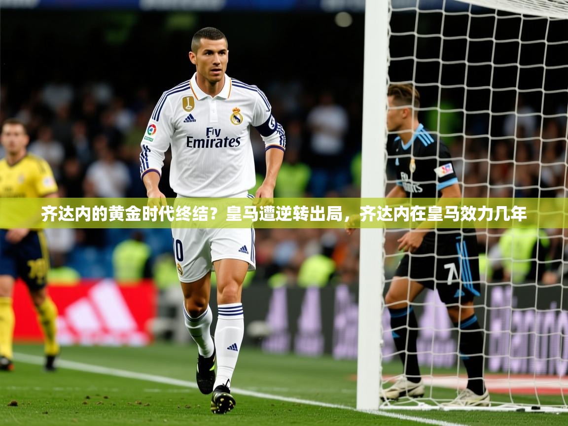 齐达内的黄金时代终结？皇马遭逆转出局，齐达内在皇马效力几年
