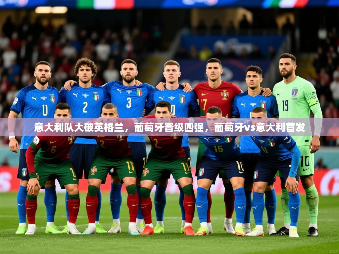 意大利队大破英格兰，葡萄牙晋级四强，葡萄牙vs意大利首发