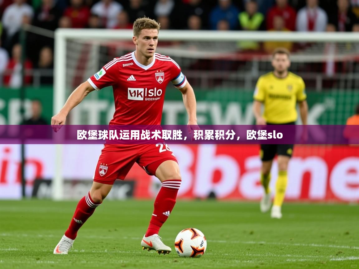 欧堡球队运用战术取胜,积累积分,欧堡slo 欧堡球队运用战术取胜,积累积分,欧堡slo