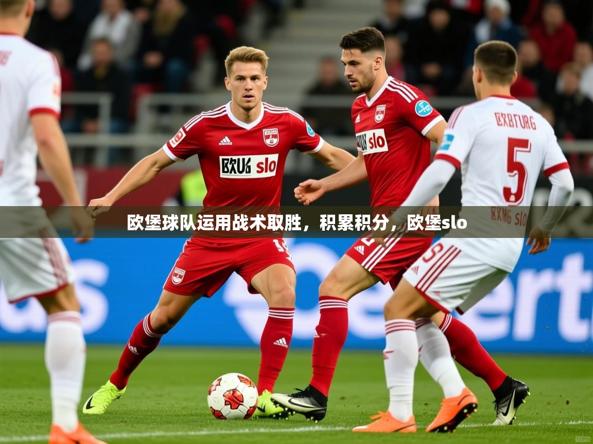 欧堡球队运用战术取胜,积累积分,欧堡slo 欧堡球队运用战术取胜,积累积分,欧堡slo