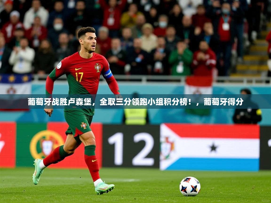 葡萄牙战胜卢森堡，全取三分领跑小组积分榜！，葡萄牙得分