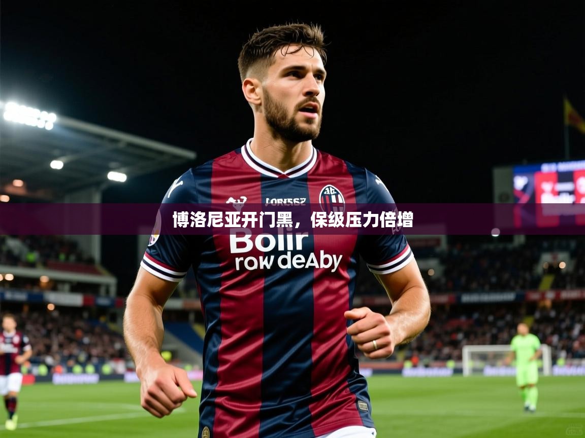 博洛尼亚开门黑,保级压力倍增 博洛尼亚开门黑,保级压力倍增