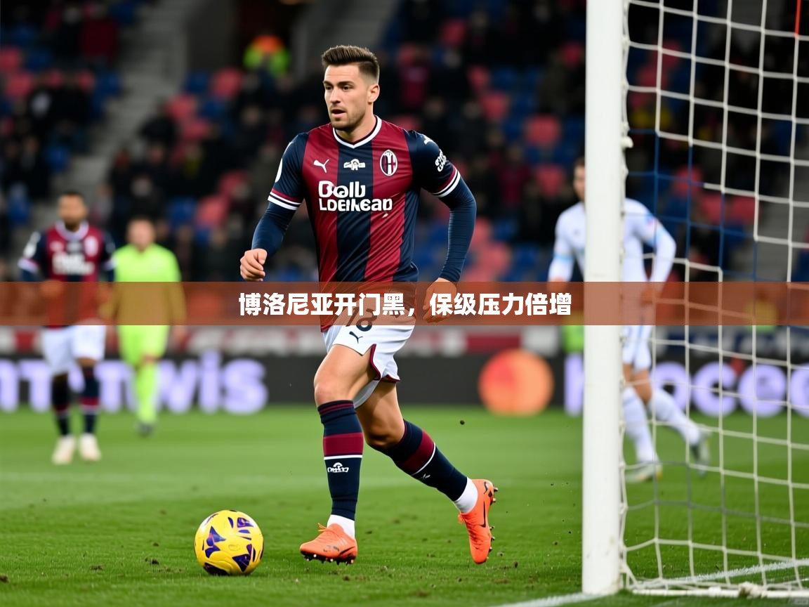 博洛尼亚开门黑,保级压力倍增 博洛尼亚开门黑,保级压力倍增