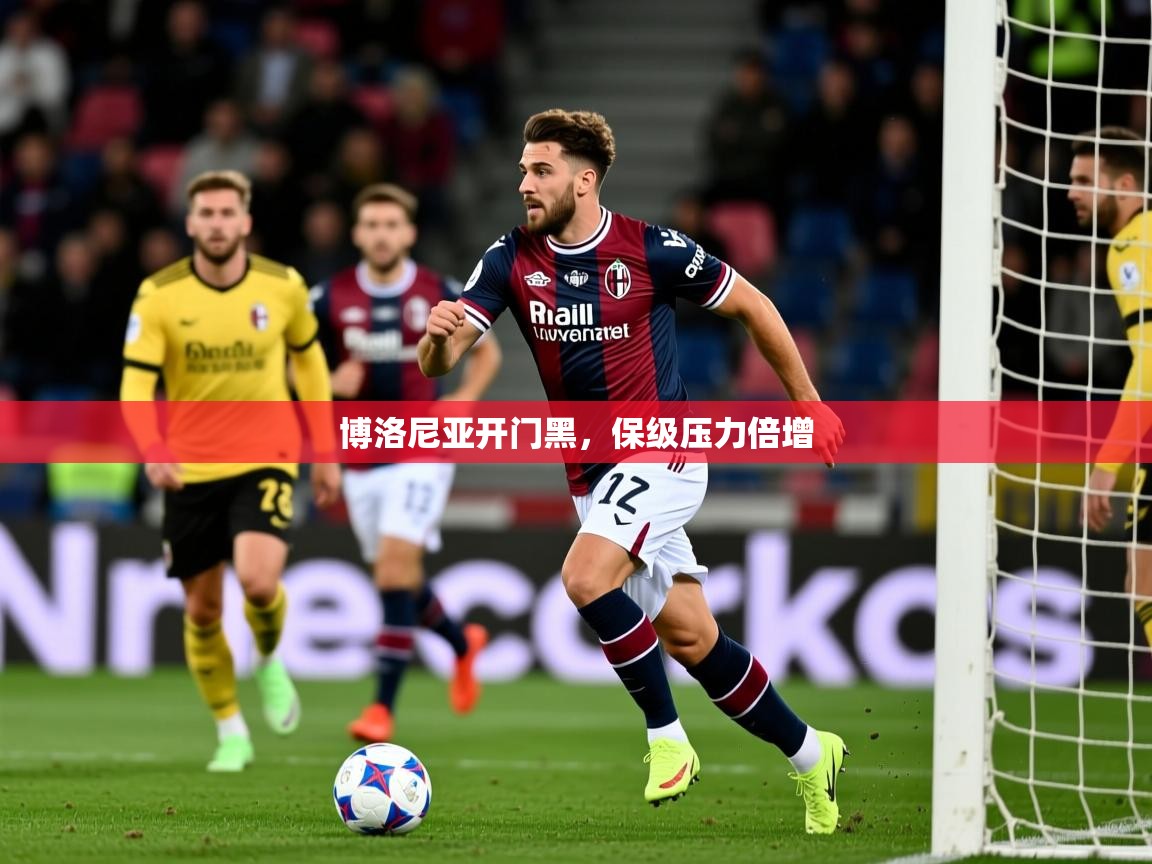 博洛尼亚开门黑,保级压力倍增 博洛尼亚开门黑,保级压力倍增