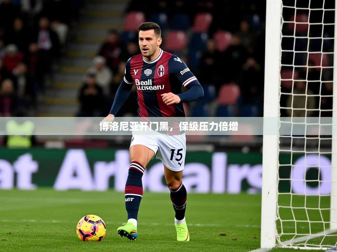 博洛尼亚开门黑,保级压力倍增 博洛尼亚开门黑,保级压力倍增